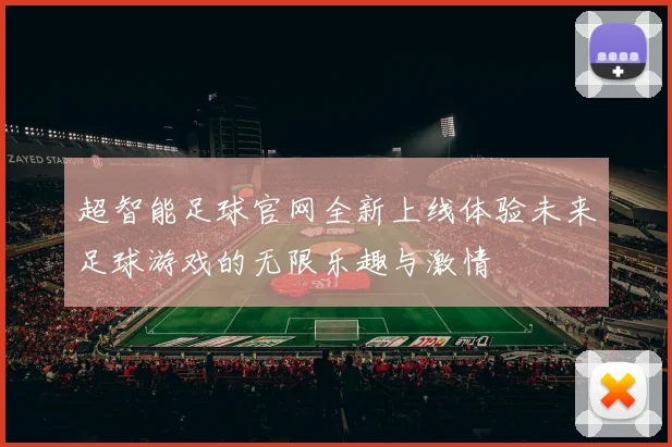 超智能足球官网全新上线体验未来足球游戏的无限乐趣与激情