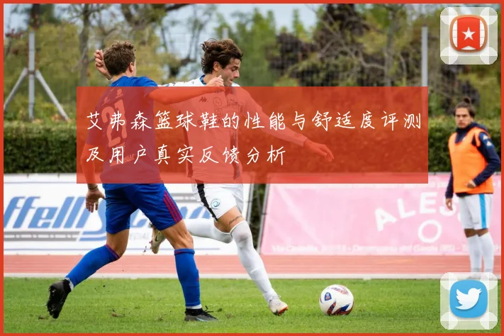 艾弗森篮球鞋的性能与舒适度评测及用户真实反馈分析