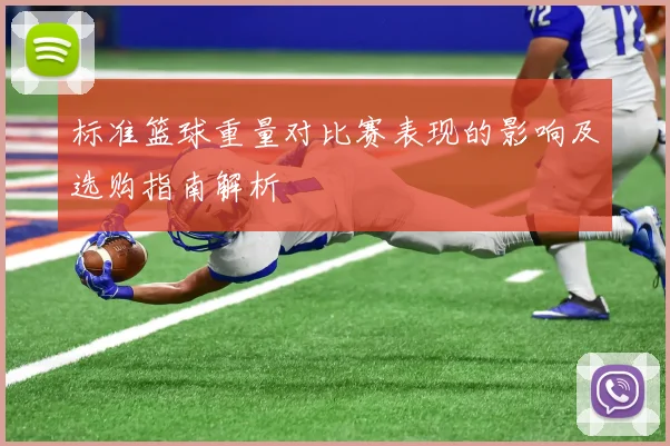 标准篮球重量对比赛表现的影响及选购指南解析